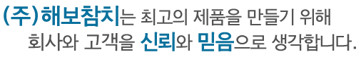 (주)해보참치는 최고의 제품을 만들기 위해 회사와 고객을 신뢰와 믿음으로 생각합니다.